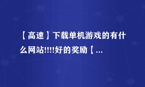 【高速】下载单机游戏的有什么网站!!!!好的奖励【50分】