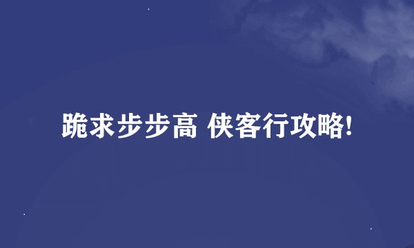 跪求步步高 侠客行攻略!