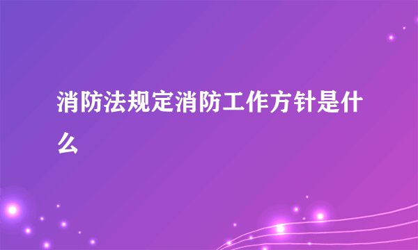 消防法规定消防工作方针是什么