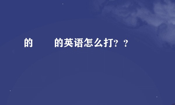 的       的英语怎么打？？