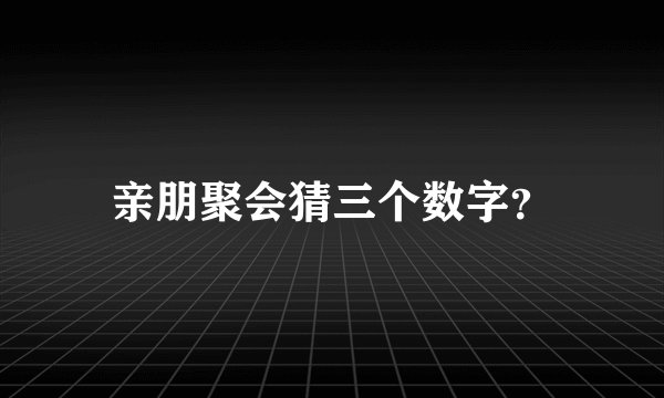 亲朋聚会猜三个数字？