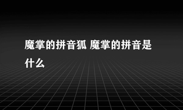 魔掌的拼音狐 魔掌的拼音是什么