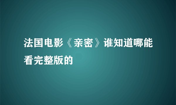 法国电影《亲密》谁知道哪能看完整版的
