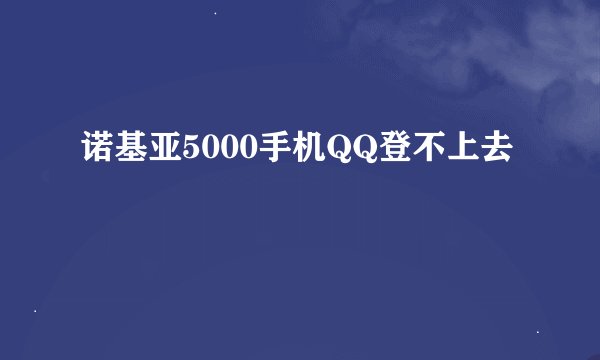 诺基亚5000手机QQ登不上去