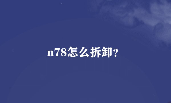 n78怎么拆卸？