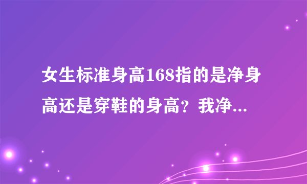 女生标准身高168指的是净身高还是穿鞋的身高？我净升高168穿鞋170会高了吗？