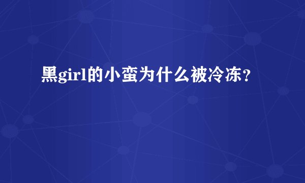 黑girl的小蛮为什么被冷冻？
