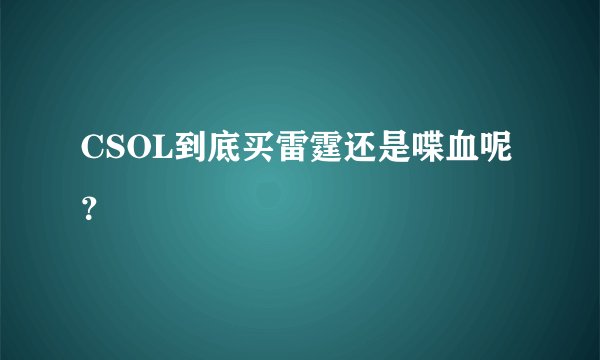 CSOL到底买雷霆还是喋血呢？