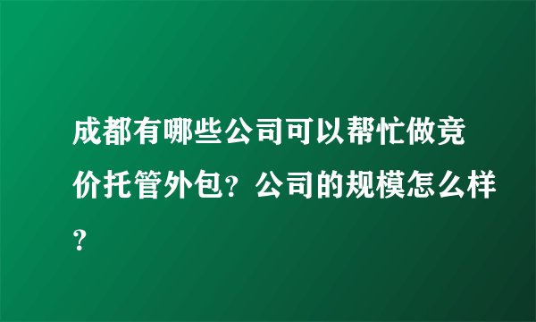 成都有哪些公司可以帮忙做竞价托管外包？公司的规模怎么样？