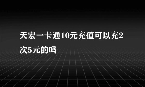 天宏一卡通10元充值可以充2次5元的吗