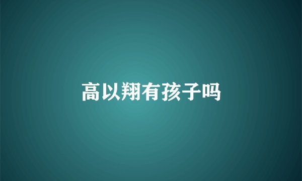高以翔有孩子吗