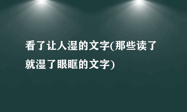 看了让人湿的文字(那些读了就湿了眼眶的文字)