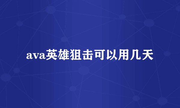 ava英雄狙击可以用几天