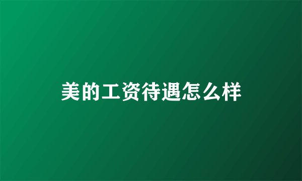 美的工资待遇怎么样
