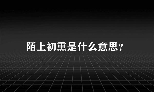 陌上初熏是什么意思？