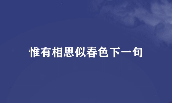 惟有相思似春色下一句
