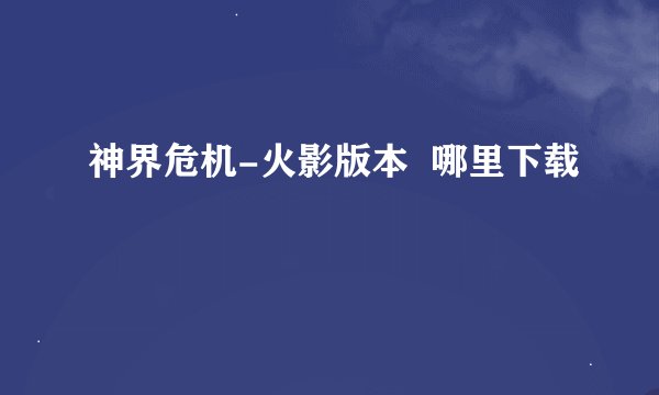 神界危机-火影版本  哪里下载