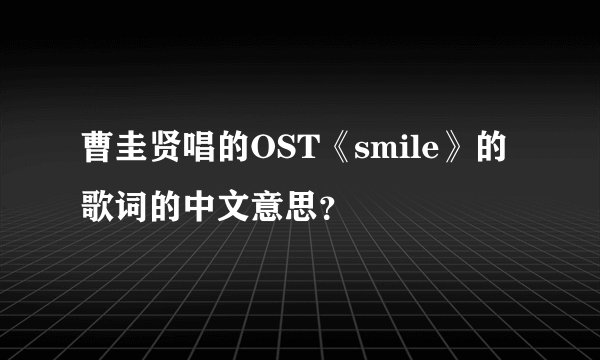 曹圭贤唱的OST《smile》的歌词的中文意思？