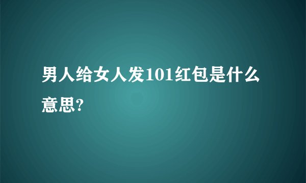 男人给女人发101红包是什么意思?