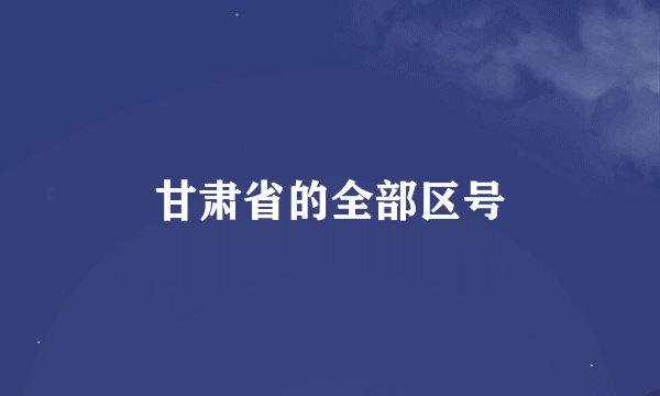 甘肃省的全部区号