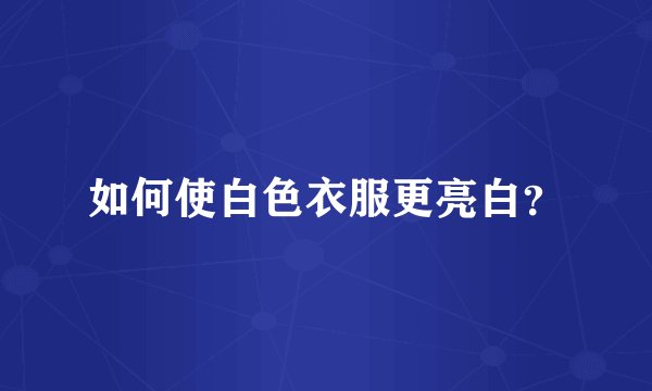 如何使白色衣服更亮白？