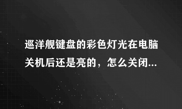 巡洋舰键盘的彩色灯光在电脑关机后还是亮的，怎么关闭！电脑！