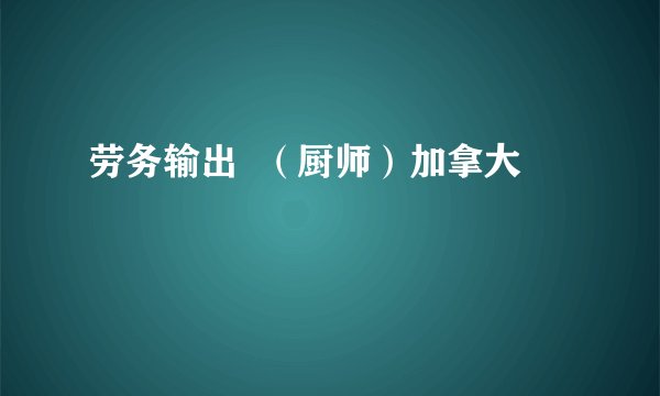 劳务输出  （厨师）加拿大