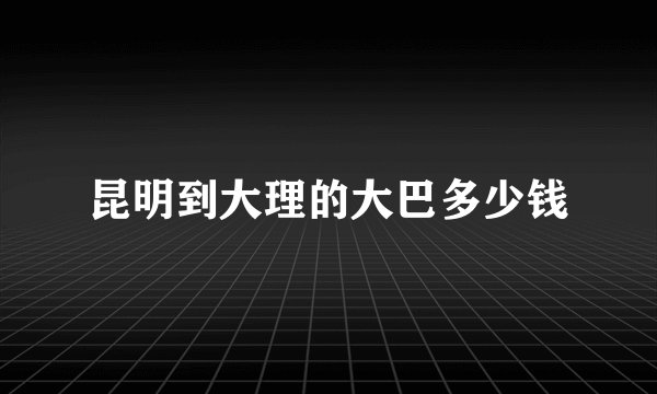 昆明到大理的大巴多少钱