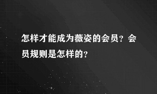 怎样才能成为薇姿的会员？会员规则是怎样的？