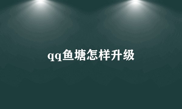 qq鱼塘怎样升级