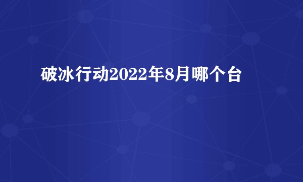 破冰行动2022年8月哪个台