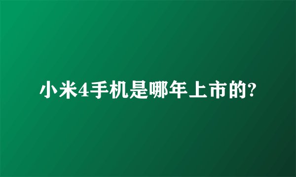 小米4手机是哪年上市的?