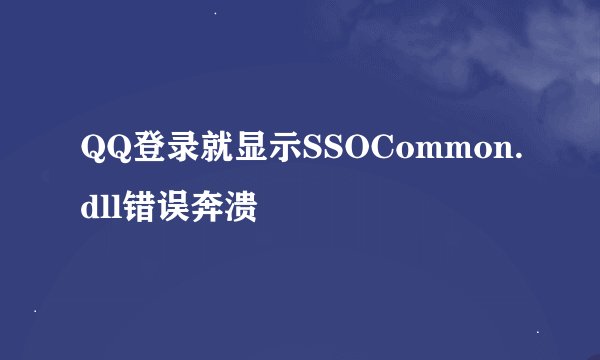 QQ登录就显示SSOCommon.dll错误奔溃