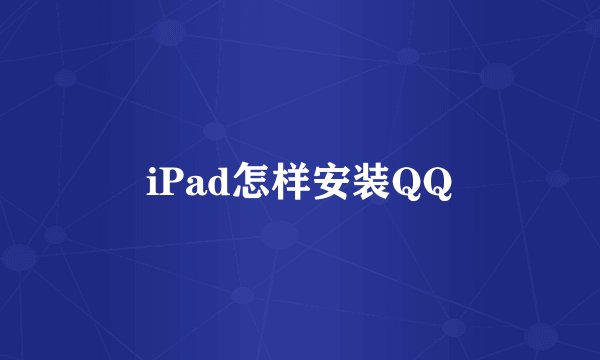 iPad怎样安装QQ