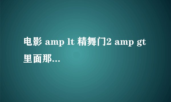 电影 amp lt 精舞门2 amp gt 里面那位女主角是谁演的?
