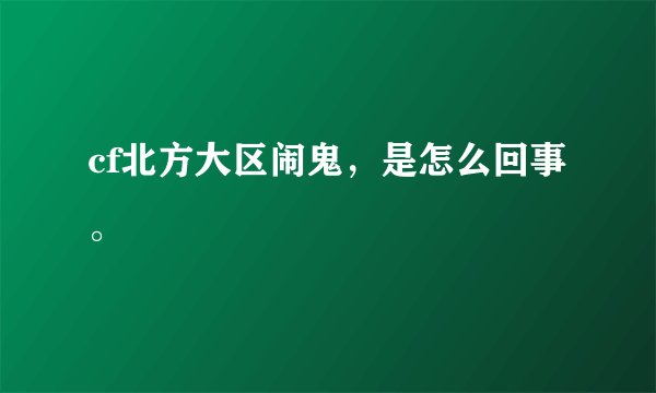 cf北方大区闹鬼，是怎么回事。