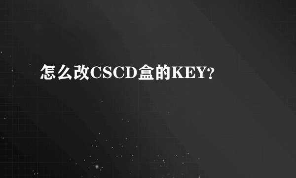 怎么改CSCD盒的KEY？
