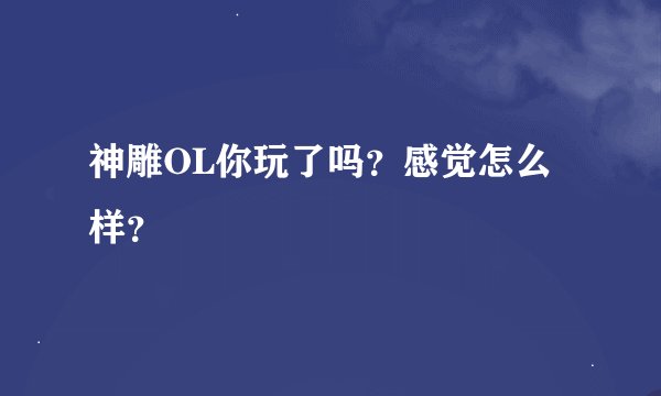 神雕OL你玩了吗？感觉怎么样？