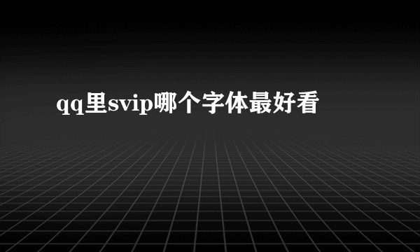 qq里svip哪个字体最好看