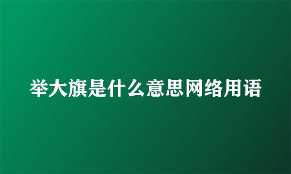 举大旗是什么意思网络用语