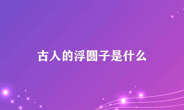古人的浮圆子是什么