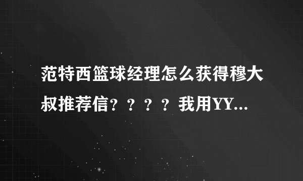 范特西篮球经理怎么获得穆大叔推荐信？？？？我用YY游戏大厅玩的？