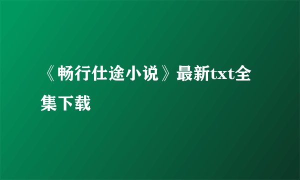 《畅行仕途小说》最新txt全集下载