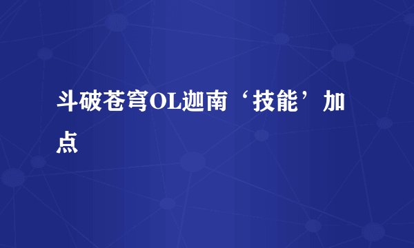 斗破苍穹OL迦南‘技能’加点