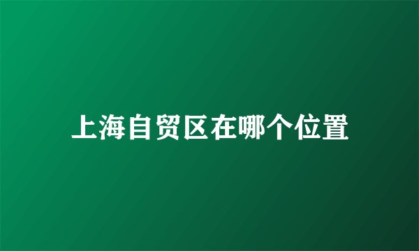 上海自贸区在哪个位置