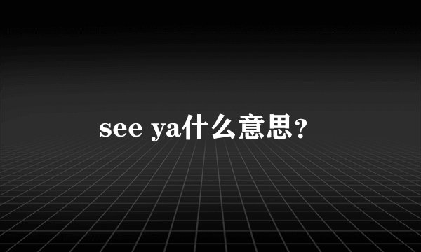 see ya什么意思？