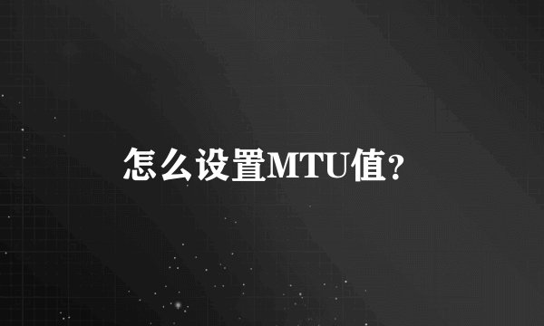 怎么设置MTU值？