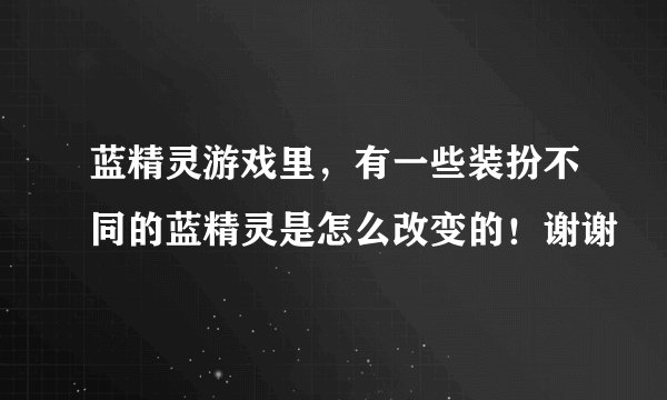 蓝精灵游戏里，有一些装扮不同的蓝精灵是怎么改变的！谢谢