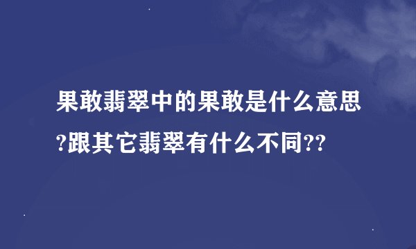 果敢翡翠中的果敢是什么意思?跟其它翡翠有什么不同??