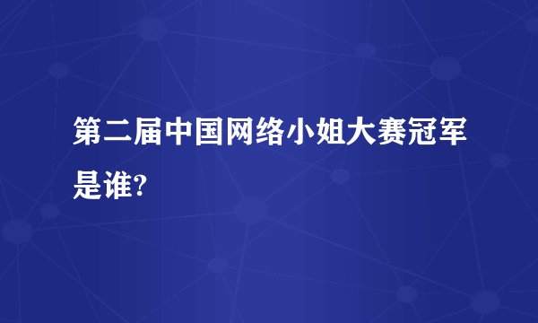 第二届中国网络小姐大赛冠军是谁?
